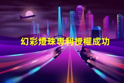 幻彩燈珠專利授權成功案例解讀