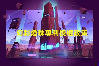 幻彩燈珠專利授權政策比較最新政策解讀與優缺點分析