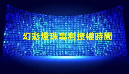 幻彩燈珠專利授權時間周期專利申請審批時長及流程解析