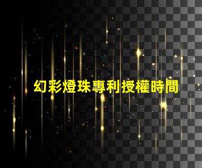 幻彩燈珠專利授權時間授權流程及周期詳解