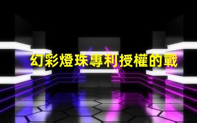 幻彩燈珠專利授權的戰略意義與實施效果如何助力企業搶占市場先機