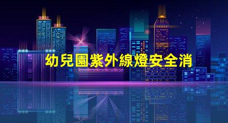 幼兒園紫外線燈安全消毒與健康保障的最佳選擇嗎