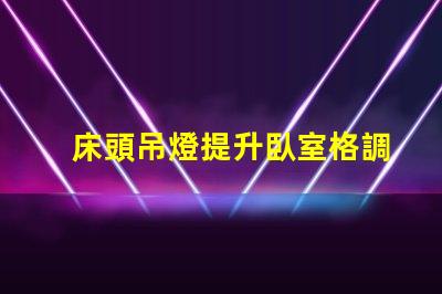 床頭吊燈提升臥室格調的完美選擇
