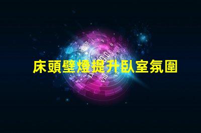 床頭壁燈提升臥室氛圍的最佳選擇嗎