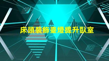 床頭裝飾臺燈提升臥室氛圍的完美選擇