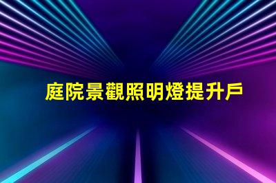 庭院景觀照明燈提升戶外美感的照明選擇