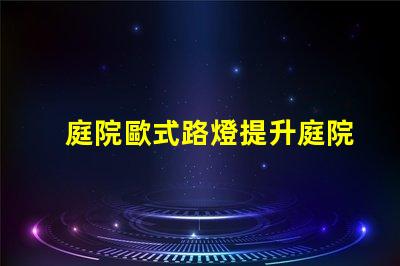 庭院歐式路燈提升庭院魅力的理想選擇嗎