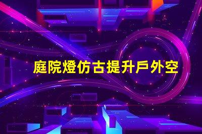 庭院燈仿古提升戶外空間品味的選擇