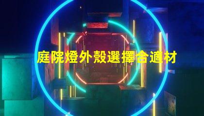 庭院燈外殼選擇合適材料的關鍵因素是什么