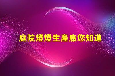 庭院燈燈生產廠您知道選擇優質生產廠的重要性嗎
