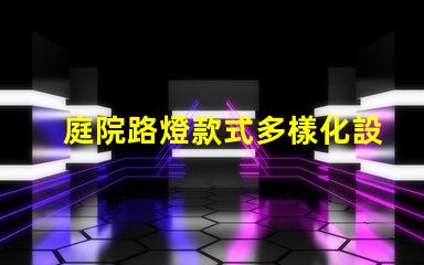 庭院路燈款式多樣化設計與功能的完美結合
