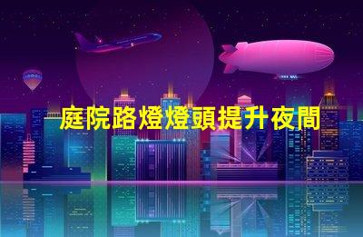 庭院路燈燈頭提升夜間安全性的智能選擇