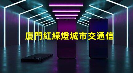 廈門紅綠燈城市交通信號優化的重要性