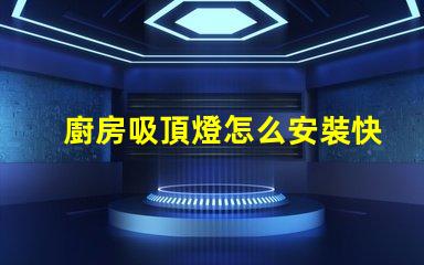 廚房吸頂燈怎么安裝快速輕松的安裝指南