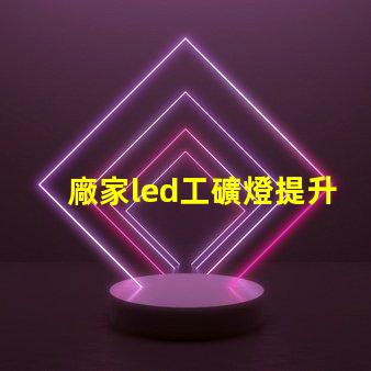 廠家led工礦燈提升工業安全與能效的最佳選擇嗎
