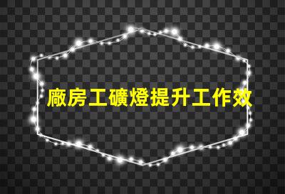 廠房工礦燈提升工作效率的照明解決方案