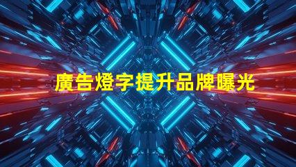 廣告燈字提升品牌曝光率的燈光解決方案,如何選擇