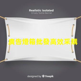廣告燈箱批發高效采購指南,助您省時省力