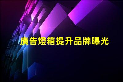 廣告燈箱提升品牌曝光度的必備工具嗎