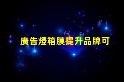 廣告燈箱膜提升品牌可見度的關鍵材料