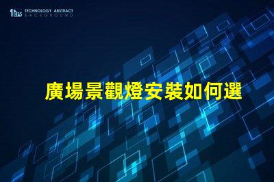 廣場景觀燈安裝如何選擇最佳安裝方案以提升夜間美感