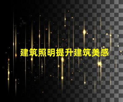 建筑照明提升建筑美感與功能的關鍵因素