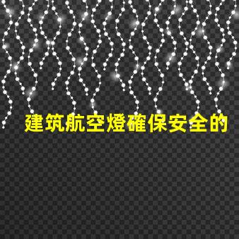 建筑航空燈確保安全的高效照明解決方案,你準備好了嗎