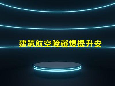 建筑航空障礙燈提升安全性的關鍵照明解決方案