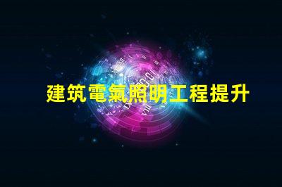 建筑電氣照明工程提升空間美感的照明設計策略