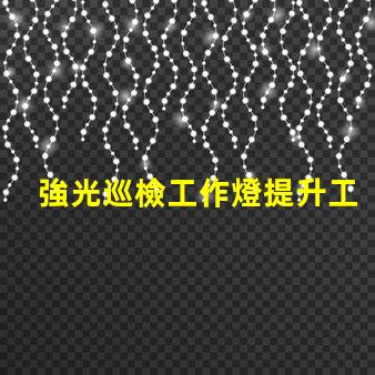 強光巡檢工作燈提升工作效率的必備工具