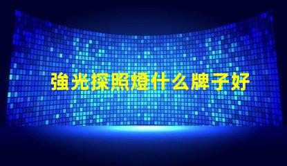 強光探照燈什么牌子好探照燈品牌選擇指南,助您輕松決策