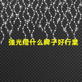 強光燈什么牌子好行業專家推薦的強光燈品牌解析