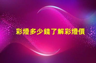 彩燈多少錢了解彩燈價格影響因素的全面分析