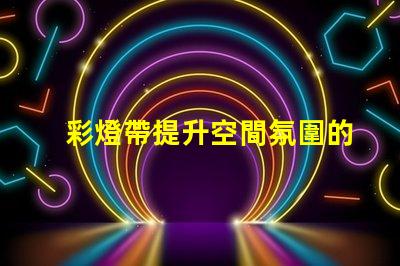 彩燈帶提升空間氛圍的絕佳選擇,如何選擇適合的燈帶