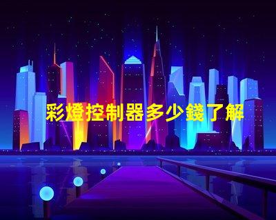 彩燈控制器多少錢了解市場行情與產品選擇