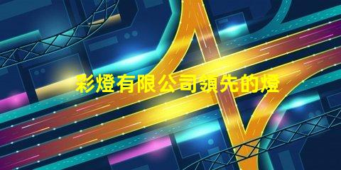 彩燈有限公司領先的燈光解決方案提供者