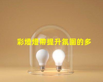 彩燈燈帶提升氛圍的多功能照明解決方案