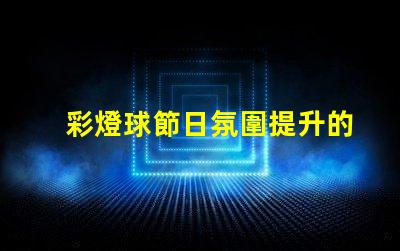 彩燈球節日氛圍提升的完美選擇,你準備好了嗎