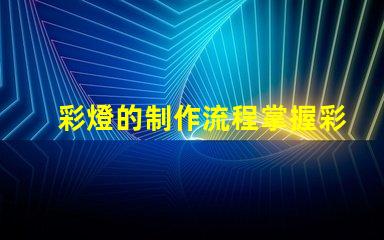 彩燈的制作流程掌握彩燈制作的關鍵步驟