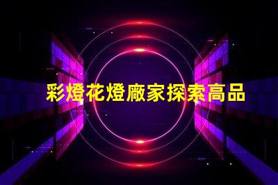 彩燈花燈廠家探索高品質彩燈的最佳選擇