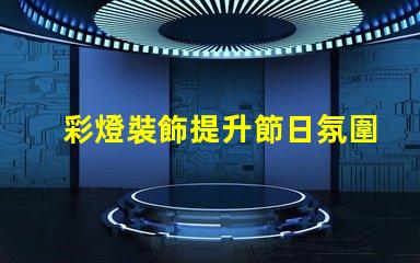 彩燈裝飾提升節日氛圍的最佳選擇是什么