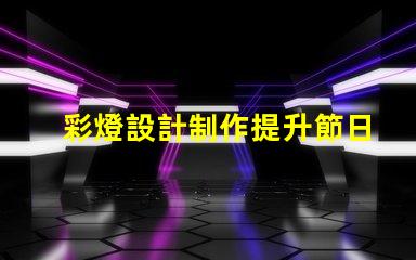 彩燈設計制作提升節日氛圍的創意方案