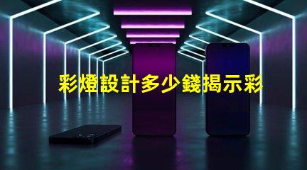 彩燈設計多少錢揭示彩燈設計費用的影響因素
