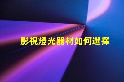 影視燈光器材如何選擇適合的高效燈光設備