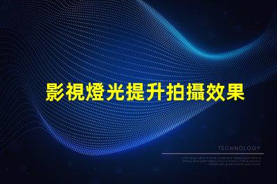 影視燈光提升拍攝效果的關鍵技術解析