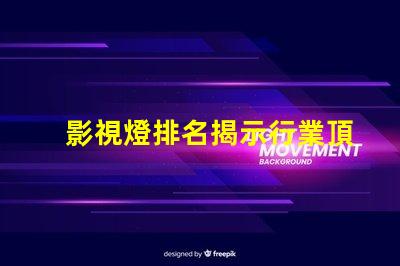 影視燈排名揭示行業頂尖品牌的秘密