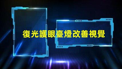 復光護眼臺燈改善視覺舒適度的創新選擇