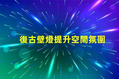 復古壁燈提升空間氛圍的獨特選擇