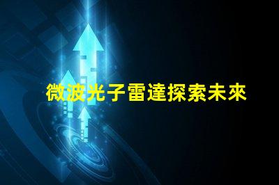 微波光子雷達探索未來雷達技術的潛力