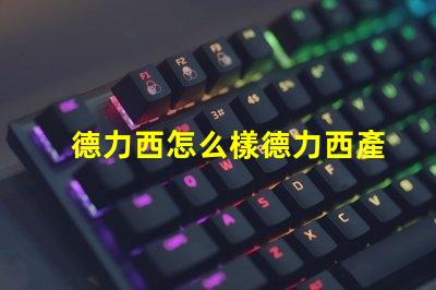 德力西怎么樣德力西產品質量與市場反饋分析